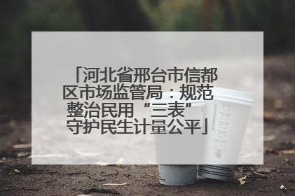 河北省邢台市信都区市场监管局：规范整治民用“三表” 守护民生计量公平