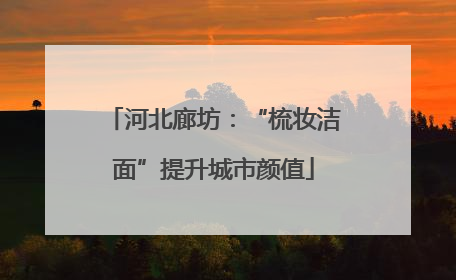 河北廊坊：“梳妆洁面”提升城市颜值