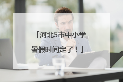 河北5市中小学暑假时间定了！