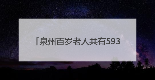 泉州百岁老人共有593人，最高寿116岁！
