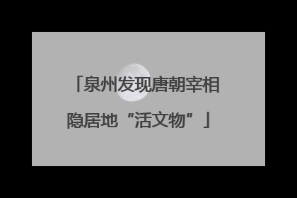 泉州发现唐朝宰相隐居地“活文物”