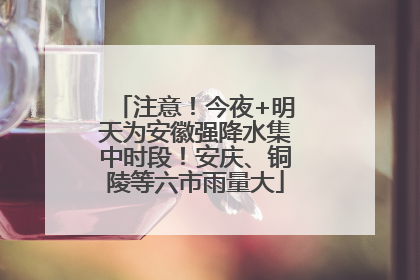 注意！今夜+明天为安徽强降水集中时段！安庆、铜陵等六市雨量大