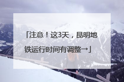 注意！这3天，昆明地铁运行时间有调整→
