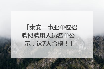 泰安一事业单位招聘拟聘用人员名单公示，这7人合格！