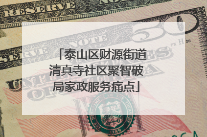 泰山区财源街道清真寺社区聚智破局家政服务痛点
