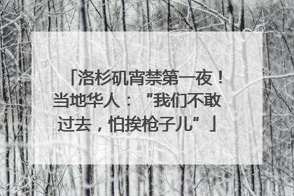 洛杉矶宵禁第一夜！当地华人：“我们不敢过去，怕挨枪子儿”