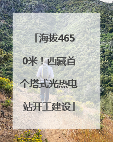 海拔4650米！西藏首个塔式光热电站开工建设