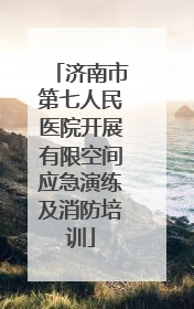 济南市第七人民医院开展有限空间应急演练及消防培训