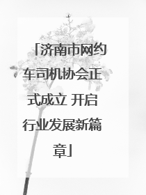 济南市网约车司机协会正式成立 开启行业发展新篇章