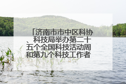 济南市市中区科协、科技局举办第二十五个全国科技活动周和第九个科技工作者日主场活动