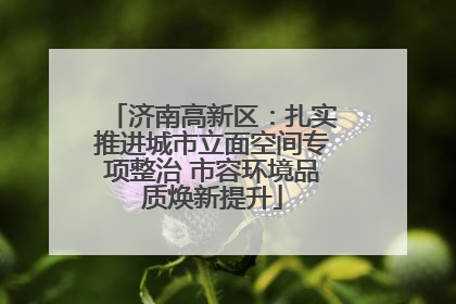 济南高新区：扎实推进城市立面空间专项整治 市容环境品质焕新提升