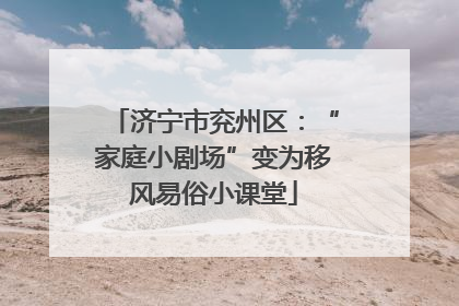 济宁市兖州区：“家庭小剧场”变为移风易俗小课堂