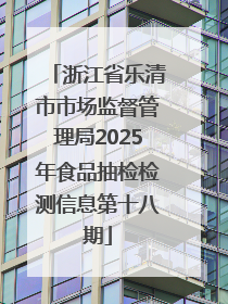 浙江省乐清市市场监督管理局2025年食品抽检检测信息第十八期
