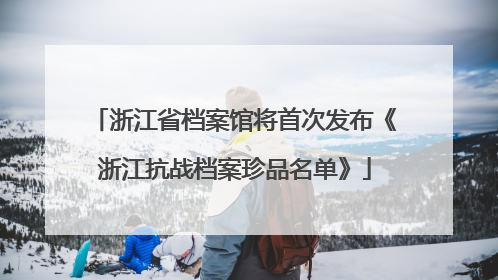 浙江省档案馆将首次发布《浙江抗战档案珍品名单》