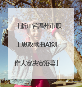浙江省温州市职工思政歌曲AI创作大赛决赛落幕