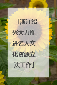 浙江绍兴大力推进名人文化资源立法工作