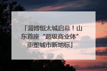 淄博恒太城启幕！山东首座“超级商业体”重塑城市新地标