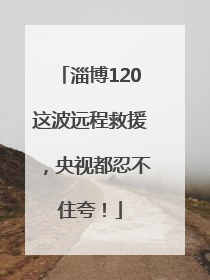 淄博120这波远程救援，央视都忍不住夸！