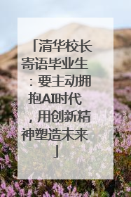 清华校长寄语毕业生：要主动拥抱AI时代，用创新精神塑造未来