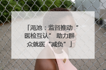 渑池：监督推动“医检互认” 助力群众就医“减负”