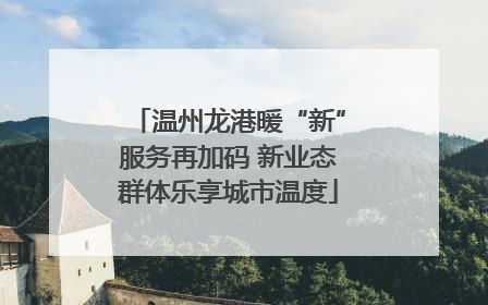 温州龙港暖“新”服务再加码 新业态群体乐享城市温度