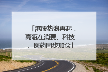 港股热浪再起，高瓴在消费、科技、医药同步加仓