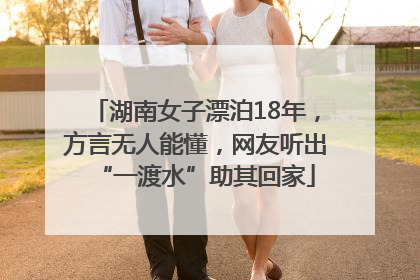 湖南女子漂泊18年，方言无人能懂，网友听出“一渡水”助其回家