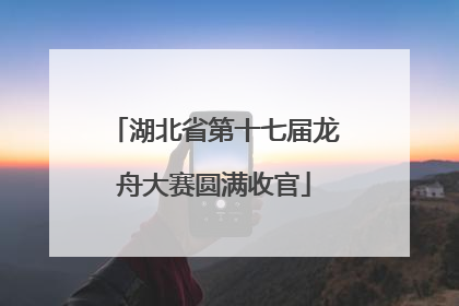 湖北省第十七届龙舟大赛圆满收官