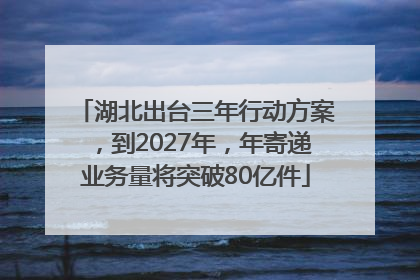湖北出台三年行动方案，到2027年，年寄递业务量将突破80亿件
