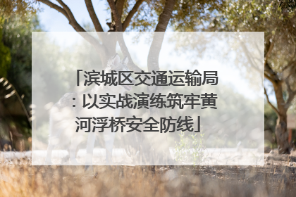 滨城区交通运输局：以实战演练筑牢黄河浮桥安全防线
