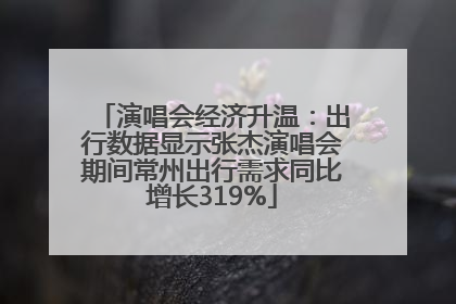演唱会经济升温：出行数据显示张杰演唱会期间常州出行需求同比增长319%