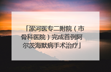 漯河医专二附院（市骨科医院）完成首例阿尔茨海默病手术治疗