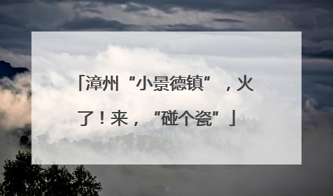 漳州“小景德镇”，火了！来，“碰个瓷”