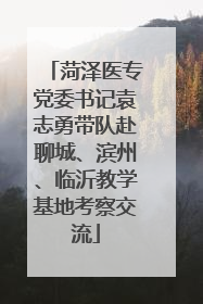 菏泽医专党委书记袁志勇带队赴聊城、滨州、临沂教学基地考察交流
