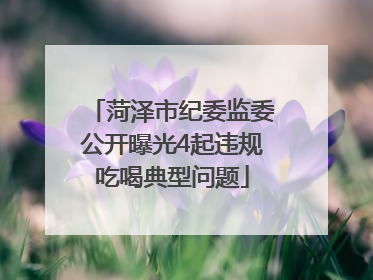 菏泽市纪委监委公开曝光4起违规吃喝典型问题