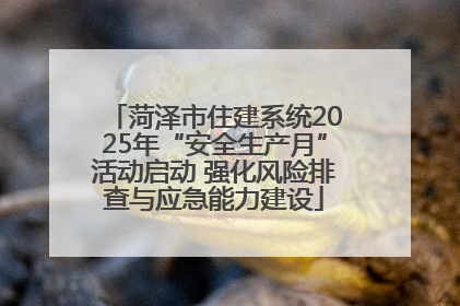 菏泽市住建系统2025年“安全生产月”活动启动 强化风险排查与应急能力建设