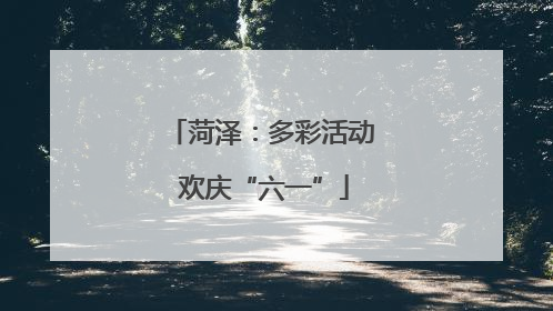 菏泽：多彩活动 欢庆“六一”