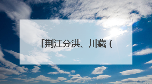 荆江分洪、川藏（康藏）公路建设档案入选《中国档案文献遗产名录》