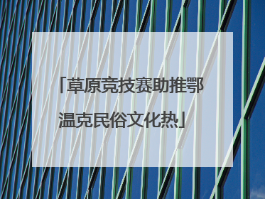 草原竞技赛助推鄂温克民俗文化热