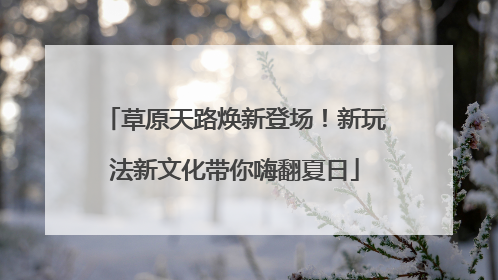 草原天路焕新登场！新玩法新文化带你嗨翻夏日