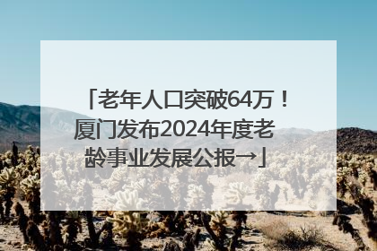 老年人口突破64万！厦门发布2024年度老龄事业发展公报→