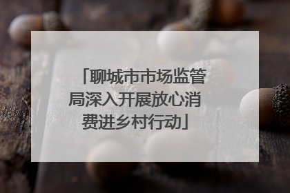 聊城市市场监管局深入开展放心消费进乡村行动