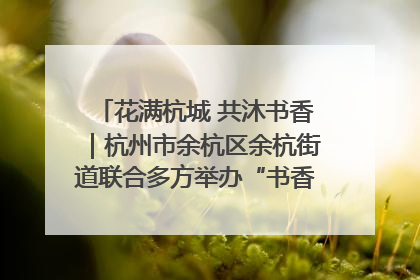 花满杭城 共沐书香｜杭州市余杭区余杭街道联合多方举办“书香换花香”活动