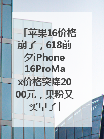 苹果16价格崩了，618前夕iPhone16ProMax价格突降2000元，果粉又买早了