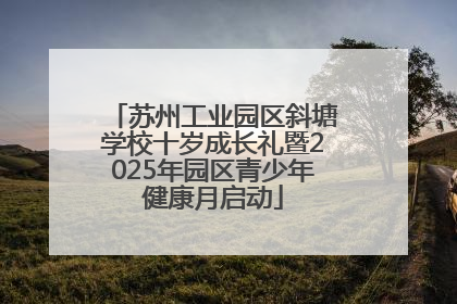 苏州工业园区斜塘学校十岁成长礼暨2025年园区青少年健康月启动