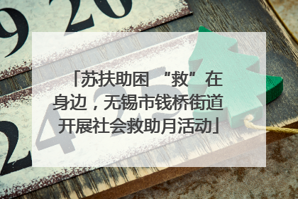 苏扶助困 “救”在身边，无锡市钱桥街道开展社会救助月活动