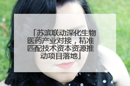 苏滨联动深化生物医药产业对接，精准匹配技术资本资源推动项目落地