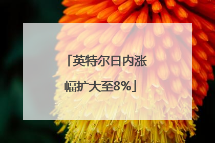 英特尔日内涨幅扩大至8%