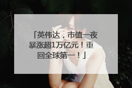 英伟达，市值一夜暴涨超1万亿元！重回全球第一！