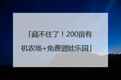 藏不住了！200亩有机农场+免费遛娃乐园